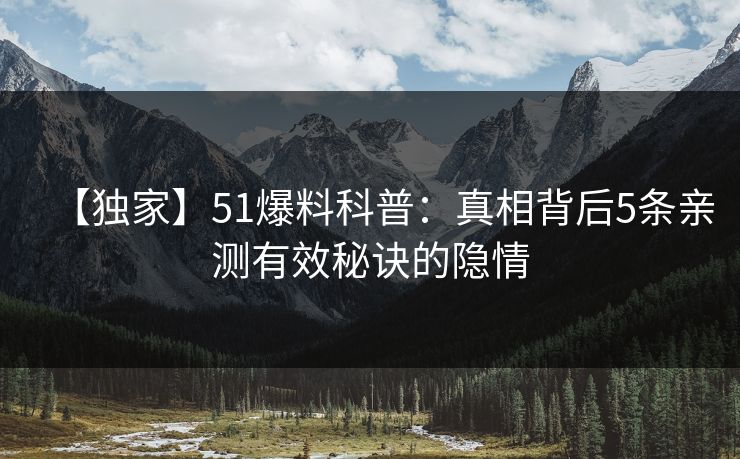 【独家】51爆料科普：真相背后5条亲测有效秘诀的隐情