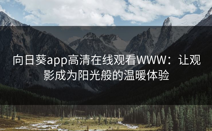 向日葵app高清在线观看WWW：让观影成为阳光般的温暖体验
