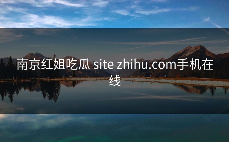 南京红姐吃瓜 site zhihu.com手机在线