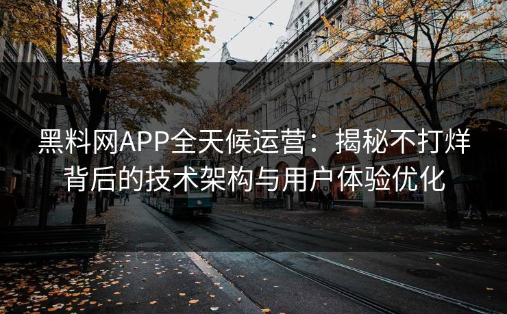 黑料网APP全天候运营：揭秘不打烊背后的技术架构与用户体验优化
