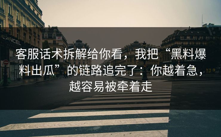 客服话术拆解给你看,我把“黑料爆料出瓜”的链路追完了:你越着急,越容易被牵着走 客服话术拆解给你看,我把“黑料爆料出瓜”的链路追完了:你越着急,越容易被牵着走