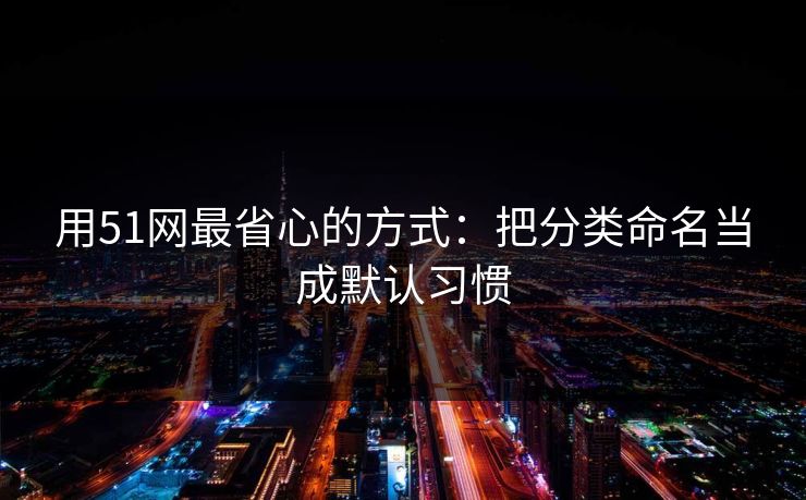 用51网最省心的方式：把分类命名当成默认习惯
